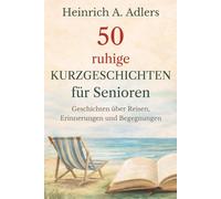 50 ruhige Kurzgeschichten für Senioren: Wohlfühlgeschichten über Reisen, Erinnerungen und Begegnungen (Ruhige Wohlfühlgeschichten für Senioren)