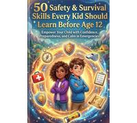50 Safety & Survival Skills Every Kid Should Learn Before Age 12: Essential Life Skills for Children - Home Safety, Stranger Awareness, First Aid, ... Before Age 12 to Thrive in the Real World)