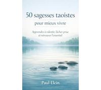 50 sagesses taoïstes pour mieux vivre: Apprendre à ralentir, lâcher prise et retrouver l’essentiel (La voie du Tao)