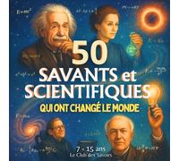 50 Savants et Scientifiques qui ont changé le monde: Un voyage à travers les grandes découvertes scientifiques et leur histoire de l’Antiquité à nos ... curieux (7-15 ans). (Le Club des Savoirs)