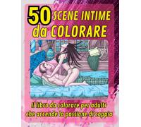 50 SCENE INTIME DA COLORARE: Il libro da colorare per adulti che accende la passione di coppia