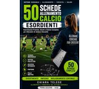 50 SCHEDE ALLENAMENTO CALCIO ESORDIENTI: Esercitazioni Pratiche, Giochi e Sedute Complete per Allenatori di Settore Giovanile