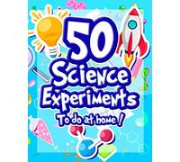50 Science Experiments To Do At Home: The Step by Step Guide for Budding Scientists ! Awesome Science Experiments for Kids ages 5+ STEM / STEAM ... they work ! Awesome STEAM activities for kids