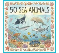 50 Sea Animals: A Colorful Illustrated Journey Beneath the Ocean (The 50 Things Kids Should Know Series)