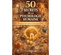 50 secrets de la psychologie humaine: Pourquoi Vous Faites Ce Que Vous Faites (Les coulisses de l'Histoire)