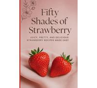 50 Shades of Strawberry: Juicy, Pretty & Delicious Strawberry Recipes Made Easy