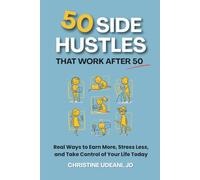 50 Side Hustles that Work After 50: Real Ways to Earn More, Stress Less, and Take Control of Your Life Today (Launch With Christine Series)