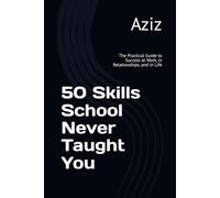 50 Skills School Never Taught You: The Practical Guide to Success at Work, in Relationships, and in Life