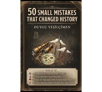 50 Small Mistakes That Changed History: From the Titanic to Penicillin: The Tiny Mistakes, Accidental Discoveries, and Forgotten Decisions That Changed the World Forever