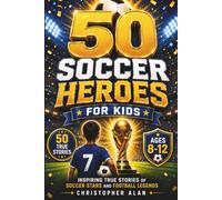 50 Soccer Heroes for Kids: Inspiring True Stories of Soccer Stars and Football Legends: 4 (Libri Veri Press)