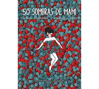 50 sombras de mami: Ser mujer, amiga, amante... y la madre que los parió (Guías ilustradas)