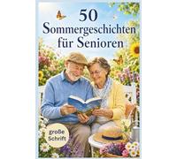 50 Sommer-Geschichten für Senioren: Heitere und berührende Kurzgeschichten in großer Schrift zum Vorlesen, Schenken und Genießen voller Sommerfreude
