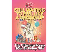 50 Still Waiting to Feel Like a Grownup: The Ultimate Funny 50th Birthday Gift