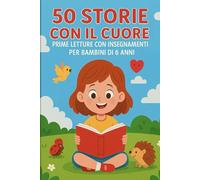 50 Storie Con il Cuore: Prime Letture con Insegnamenti per Bambini di 6 anni (Prime Letture per Bambini Racconti semplici e Veloci)