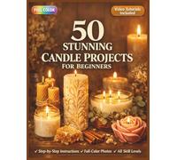 50 STUNNING CANDLE PROJECTS FOR BEGINNERS: A Fully Illustrated Guide to Soy, Pillar, and Botanical Wax Making for Every Level | Video Tutorials Included (50 CRAFTS AND HOBBIES PROJECTS)