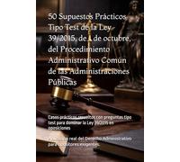 50 Supuestos Prácticos Tipo Test de la Ley 39/2015 Procedimiento Administrativo Común de las Administraciones Públicas