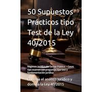 50 Supuestos Prácticos tipo Test de la Ley 40/2015: Régimen Jurídico del Sector Público - Casos tipo examen con preguntas tipo test y fundamentación jurídica