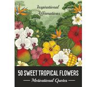 50 SWEET TROPICAL FLOWERS.: Motivational Quotes and Inspirational Affirmation for Positive People. (Colors)