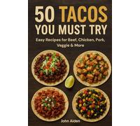 50 Tacos You Must Try: Easy Recipes for Beef, Chicken, Pork, Veggie & More
