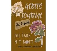 50 Tage mit Gott - Ein liebevoll geführtes Gebetsjournal für Frauen: Mit Reflexionsfragen und Platz für deinen eigenen Bibelvers des Tages, Gebet, Dankbarkeit und persönliche Gedanken