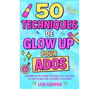 50 techniques de Glow Up pour ados: Confiance en soi, estime personnelle et positivité : le guide ultime pour rayonner au quotidien