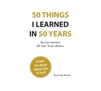 50 Things I Learned in 50 Years: 50 Uncomfortable Truths About Life, Money, People, Work, and Happiness (Real Life Books)