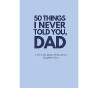 50 Things I Never Told You, Dad: A Fill-in-the-Blank Gift Book from Daughter or Son: A Funny and Heartfelt Keepsake Journal for Father’s Day, Birthdays, Christmas, and Beyond