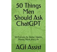 50 Things Men Should Ask ChatGPT: 50 Prompts for Better Health, Money, Work, and Life (50 Things You Should Ask ChatGPT Series)