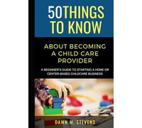 50 Things to Know About Becoming a Childcare Provider: A Beginner’s Guide to Starting a Home or Center-Based Childcare Business (50 Things to Know Becoming Series)