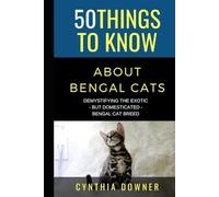 50 Things to Know About Bengal Cats: Demystifying the Exotic - but Domesticated - Bengal Cat Breed (50 Things to Know About Pets and Animals: ... care tips for curious readers and pet lovers)