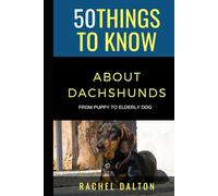 50 Things to Know About Dachshunds: From Puppy to Elderly Dog (50 Things to Know About Pets and Animals: Practical guides, breed facts, and animal care tips for curious readers and pet lovers)