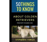 50 Things to Know About Golden Retrievers: Raising & Caring For Your Golden Retriever From An Owners Perspective (50 Things to Know About Pets and ... care tips for curious readers and pet lovers)
