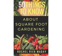 50 Things to Know About Square Foot Gardening: Maximize Your Produce Production (50 Things to Know Becoming Series: Practical Guides for Choosing a Career, Learning Skills, and Building Your Future)