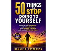 50 THINGS TO STOP DOING TO YOURSELF: Break Free from Self-Sabotage, Let Go of Negative Habits, Build Unshakable Confidence, and Create the Life You Truly Deserve