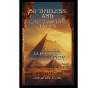 50 TIMELESS AND CAPTIVATING TALES: EGYPTIAN MYTHOLOGY: 4 (The Timeless Mythos Collection)