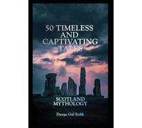50 TIMELESS AND CAPTIVATING TALES: SCOTLAND MYTHOLOGY (The Timeless Mythos Collection)