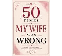 50 Times My Wife Was Wrong: A Funny Gag Gift Book for the Wife Who Is Almost Always Right (Almost Right Studio Gag Gift Books)