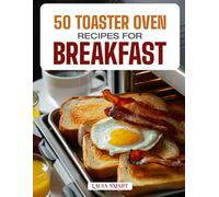 50 TOASTER OVEN RECIPES FOR BREAKFAST: Quick, Easy, and Delicious Creations Featuring Crispy Toasts, Baked Eggs, Mini Casseroles, and Sweet Morning ... COLLECTION | COOKBOOK FOR EVERYONE)