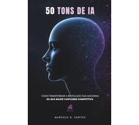 50 TONS DE IA: Como transformar a revolução das máquinas na sua maior vantagem competitiva.