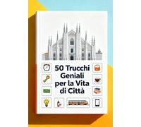 50 Trucchi Geniali per la Vita di Città: Idee pratiche per semplificarti la giornata e risparmiare tempo, spazio e soldi