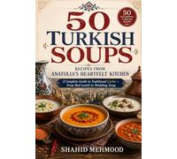 50 Turkish Soups: Recipes from Anatolia's Heartfelt Kitchen: A Complete Guide to Traditional Çorba - From Red Lentil to Wedding Soup
