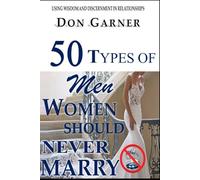 50 Types of Men Women Should Never Marry: Using Wisdom and Discernment in Relationships