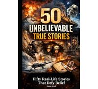 50 Unbelievable True Stories: Fifty Real-Life Stories That Defy Belief