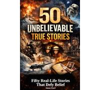 50 Unbelievable True Stories: Fifty Real-Life Stories That Defy Belief