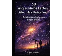 50 UNGLAUBLICHE FAKTEN ÜBER DAS UNIVERSUM: Geheimnisse des Kosmos einfach erklärt (Wunder der Wissenschaft)