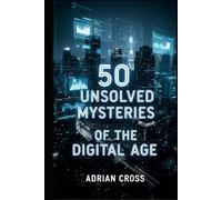 50 Unsolved Mysteries of the Digital Age: Inside the Internet’s Greatest Legends and Unexplained Phenomena