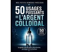 50 usages puissants de argent colloidal: Le guide naturel pour desinfec