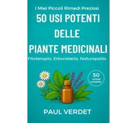 50 Usi Potenti delle Piante Medicinali. 50 schede complete: Fitoterapia, Erboristeria, Naturopatia