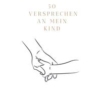 50 Versprechen an mein Kind: starke Botschaften voller Geborgenheit, Werte und Lebensfreude - für Kinderherzen