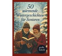 50 wärmende Wintergeschichten für Senioren: Heitere, berührende und märchenhafte Kurzgeschichten in großer Schrift zum Vorlesen, Schenken und Genießen im Winter